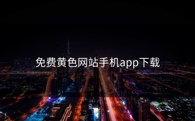 免费黄色网站手机app下载