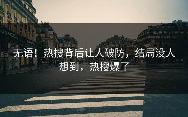 无语！热搜背后让人破防，结局没人想到，热搜爆了