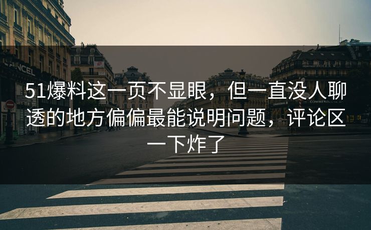 51爆料这一页不显眼，但一直没人聊透的地方偏偏最能说明问题，评论区一下炸了