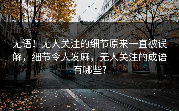 无语！无人关注的细节原来一直被误解，细节令人发麻，无人关注的成语有哪些?