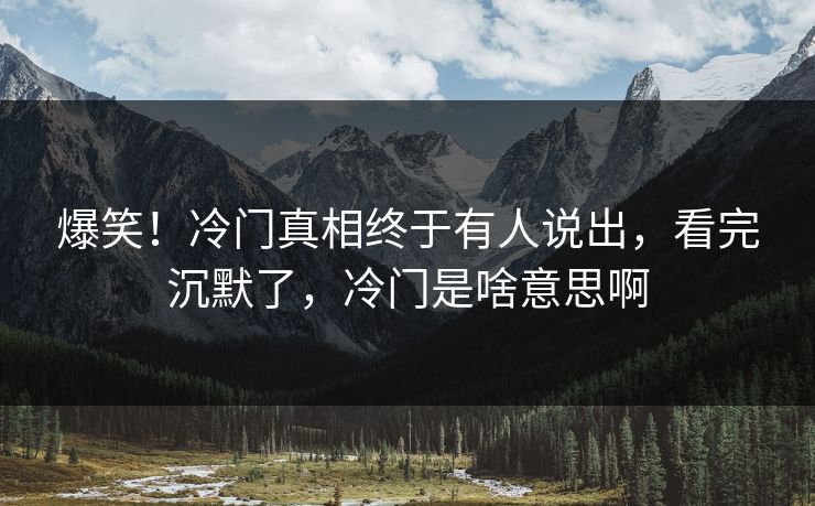 爆笑！冷门真相终于有人说出，看完沉默了，冷门是啥意思啊