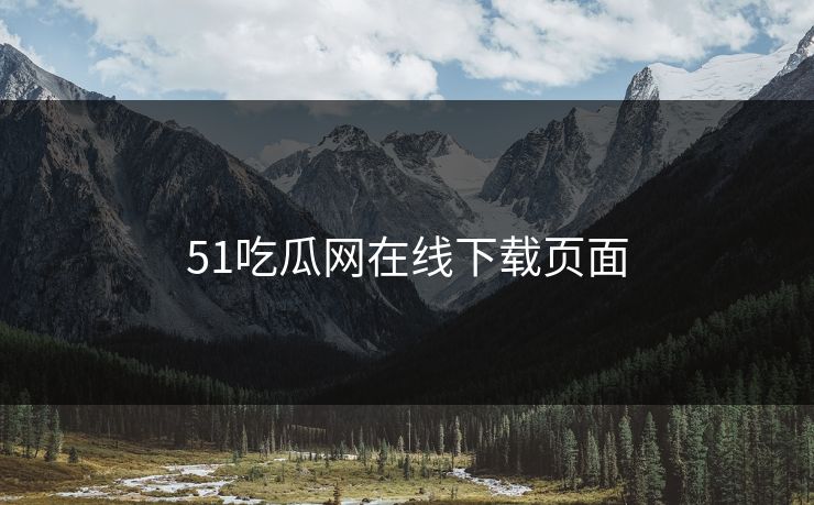 51吃瓜网在线下载页面